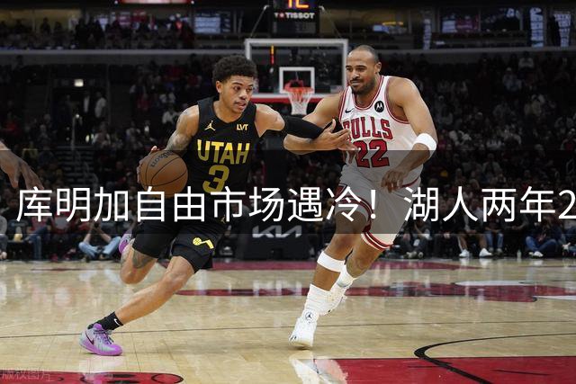 库明加自由市场遇冷！湖人两年2000万遭拒 球员坚持索要顶薪