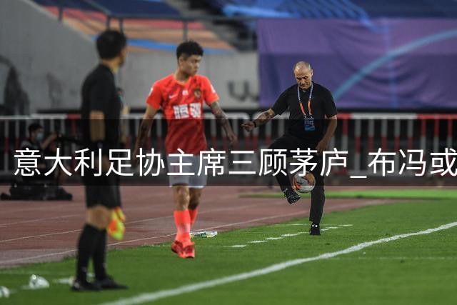 意大利足协主席三顾茅庐 布冯或重返国家队管理层