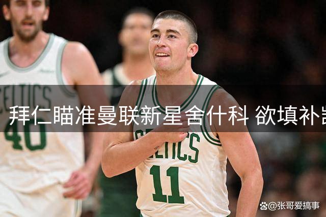 拜仁瞄准曼联新星舍什科 欲填补凯恩退役后空缺