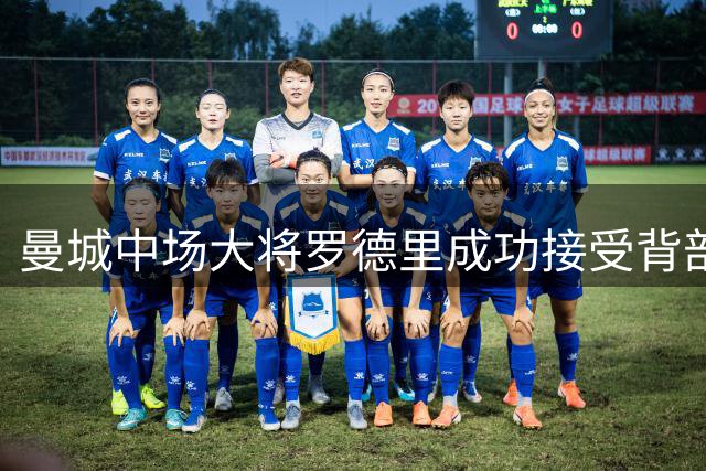曼城中场大将罗德里成功接受背部手术 康复期未定