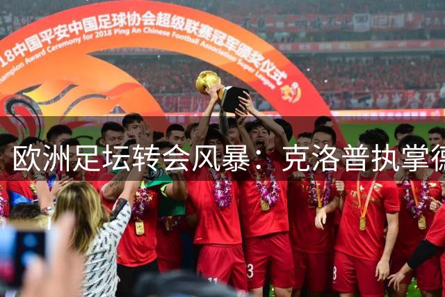 欧洲足坛转会风暴：克洛普执掌德国队 阿森纳紧急寻枪