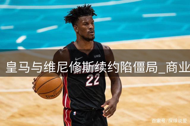 皇马与维尼修斯续约陷僵局 商业权益成核心分歧