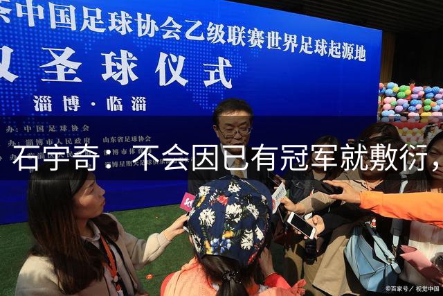 石宇奇：不会因已有冠军就敷衍，将全力以赴备战世锦赛