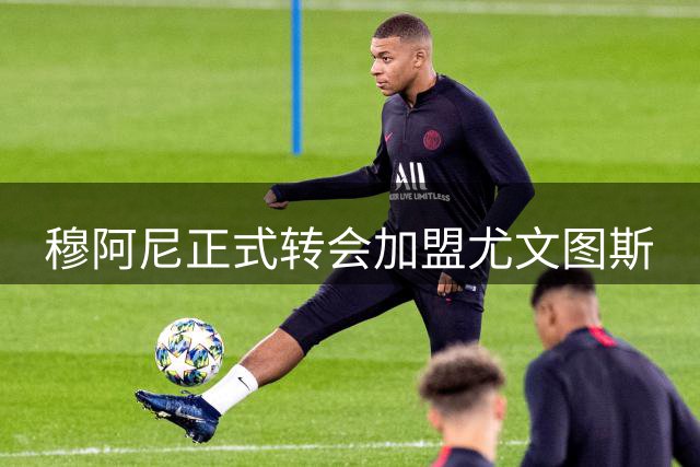 穆阿尼正式转会加盟尤文图斯
