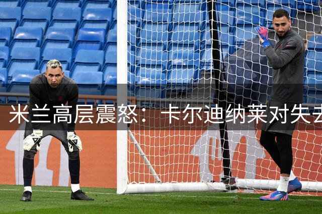 米兰高层震怒：卡尔迪纳莱对失去利贝拉利事件耿耿于怀