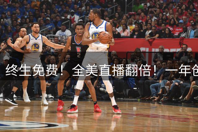 终生免费！全美直播翻倍！一年创收3亿美元