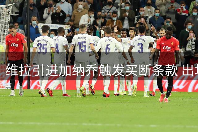 维拉引进加纳乔触发买断条款 出场次数成关键指标