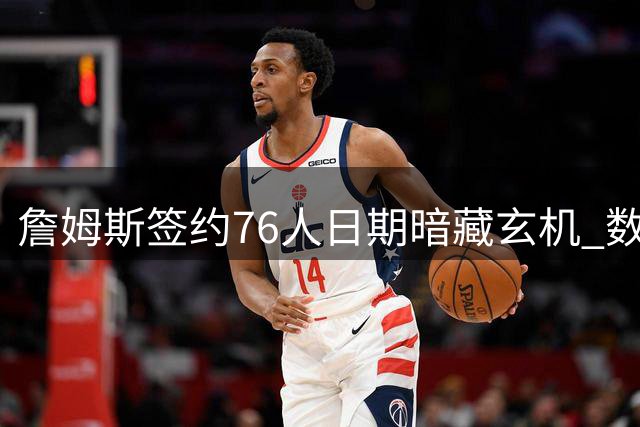 詹姆斯签约76人日期暗藏玄机 数字巧合致敬科比引热议