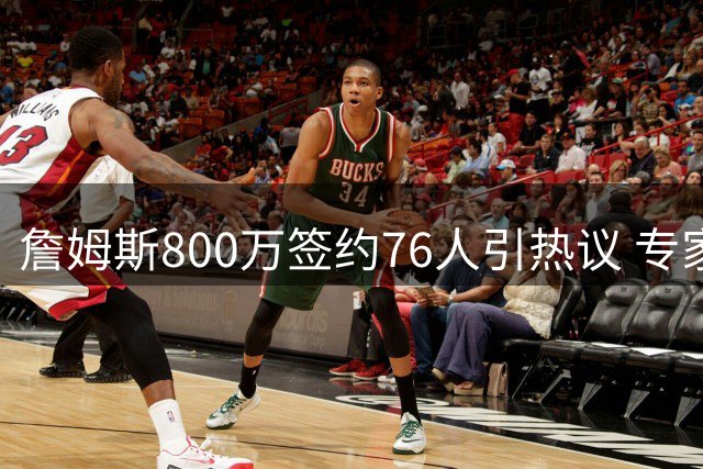 詹姆斯800万签约76人引热议 专家解析费城为何成最佳选择