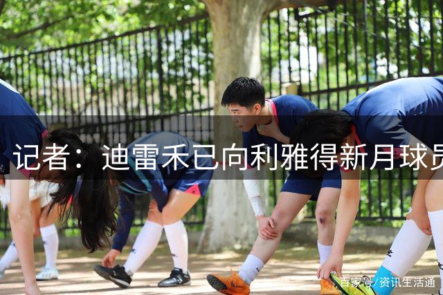 记者：迪雷禾已向利雅得新月球员努涅斯表示兴趣，特拉布宗在关注