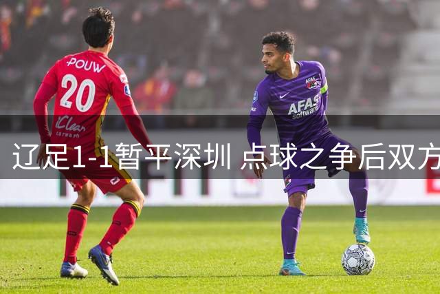 辽足1-1暂平深圳 点球之争后双方各入一球