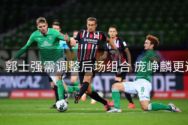 郭士强需调整后场组合 庞峥麟更适合首发控卫角色