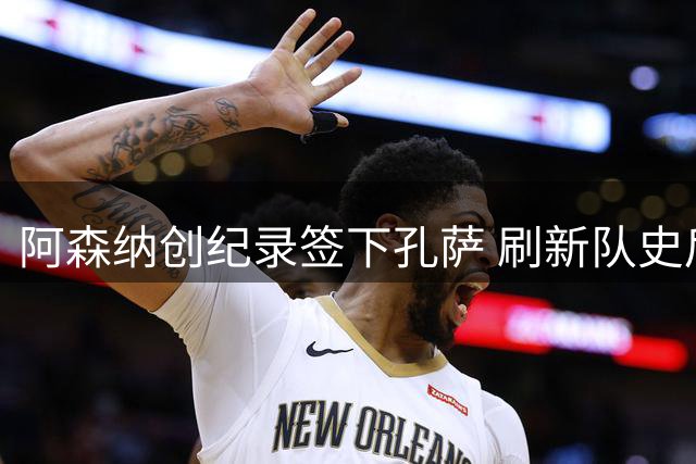 阿森纳创纪录签下孔萨 刷新队史后卫转会费