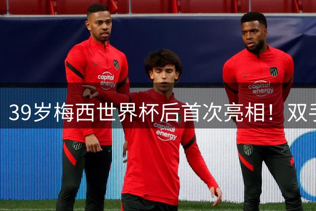 39岁梅西世界杯后首次亮相！双手插兜散步 观看家族俱乐部比赛