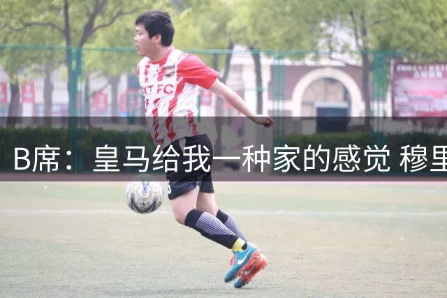 B席：皇马给我一种家的感觉 穆里尼奥将葡萄牙的名号推向世界顶峰